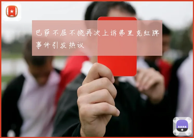 巴萨不屈不挠再次上诉弗里克红牌事件引发热议