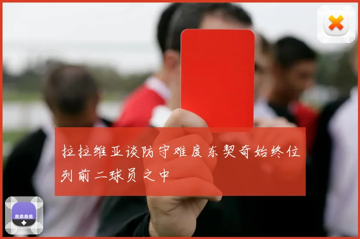 拉拉维亚谈防守难度东契奇始终位列前二球员之中