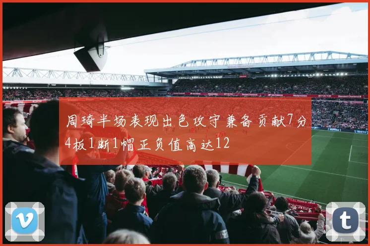 周琦半场表现出色攻守兼备贡献7分4板1断1帽正负值高达12