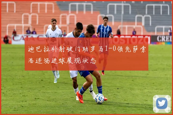 迪巴拉补射破门助罗马1-0领先萨索洛连场进球展现状态