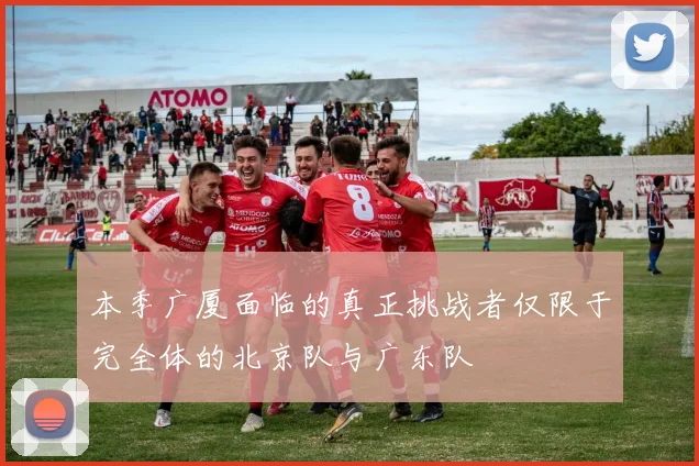 本季广厦面临的真正挑战者仅限于完全体的北京队与广东队
