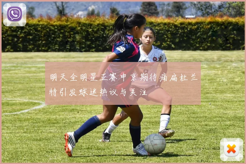 明天全明星正赛申京期待痛扁杜兰特引发球迷热议与关注