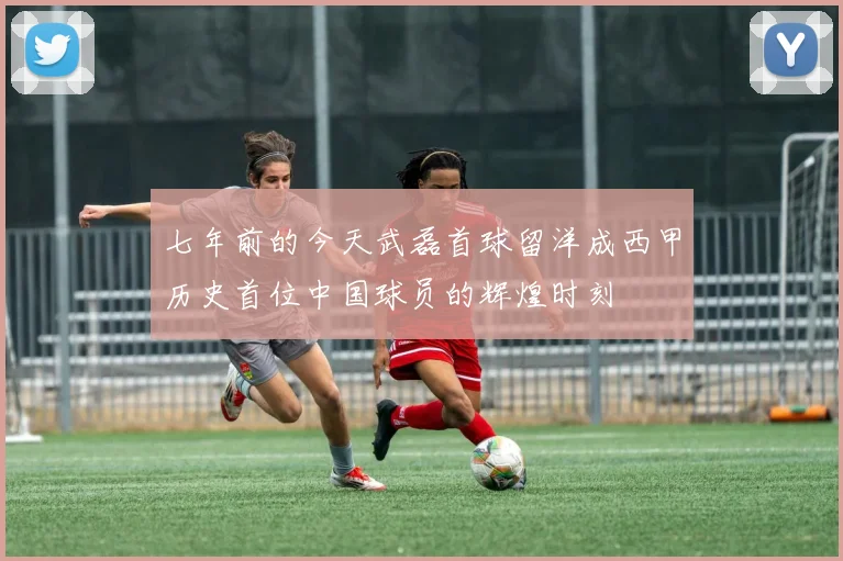 七年前的今天武磊首球留洋成西甲历史首位中国球员的辉煌时刻